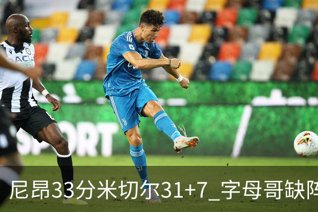 尼昂33分米切尔31+7 字母哥缺阵雄鹿惨败骑士